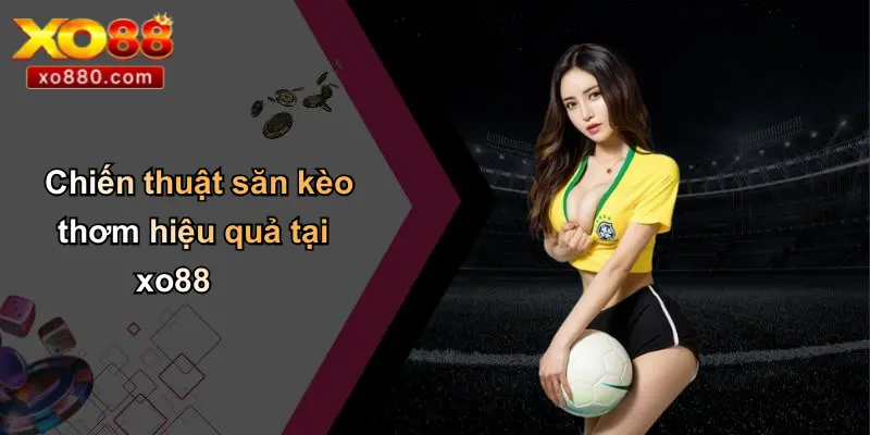 Kèo Thơm: Chiếc Chìa Khóa Chiến Thắng Và Cơ Hội Tại XO88 4 Chiến thuật săn kèo thơm hiệu quả tại xo88