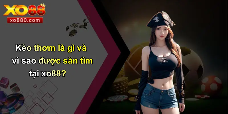 Kèo Thơm: Chiếc Chìa Khóa Chiến Thắng Và Cơ Hội Tại XO88 2 Kèo thơm là gì và vì sao được săn tìm tại xo88?
