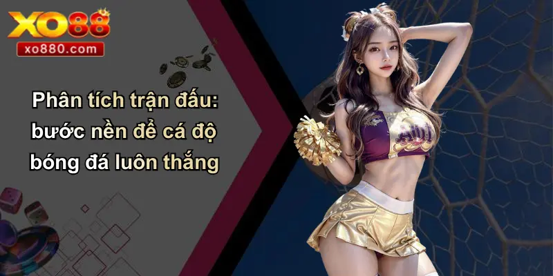 Cách Cá Độ Bóng Đá Luôn Thắng: Góc Nhìn Từ Chuyên Gia XO88 2 Phân tích trận đấu: bước nền để cá độ bóng đá luôn thắng